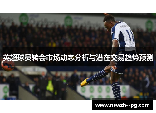 英超球员转会市场动态分析与潜在交易趋势预测 英超球员转会市场动态分析与潜在交易趋势预测