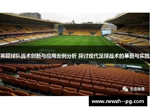 英超球队战术创新与应用案例分析 探讨现代足球战术的革新与实践
