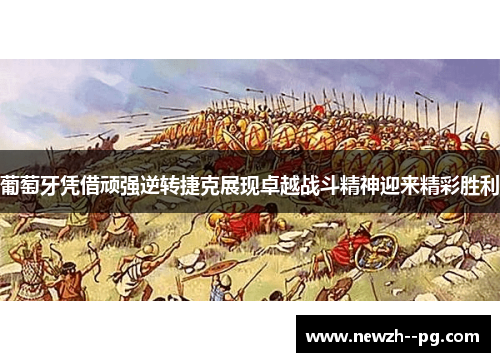 葡萄牙凭借顽强逆转捷克展现卓越战斗精神迎来精彩胜利 葡萄牙凭借顽强逆转捷克展现卓越战斗精神迎来精彩胜利