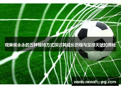 观察侯永永的五种独特方式探讨其成长历程与足球天赋的奥秘 观察侯永永的五种独特方式探讨其成长历程与足球天赋的奥秘