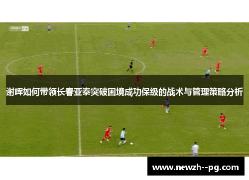 谢晖如何带领长春亚泰突破困境成功保级的战术与管理策略分析