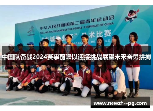 中国队备战2024赛事前瞻以迎接挑战展望未来奋勇拼搏