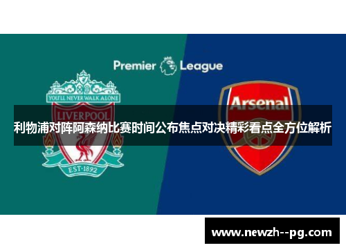 利物浦对阵阿森纳比赛时间公布焦点对决精彩看点全方位解析