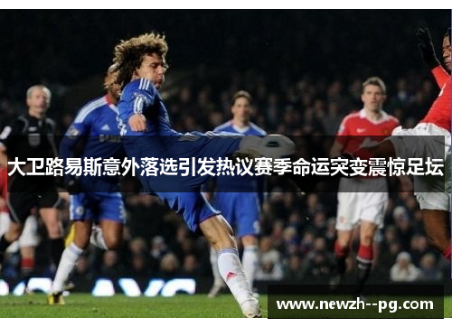 大卫路易斯意外落选引发热议赛季命运突变震惊足坛