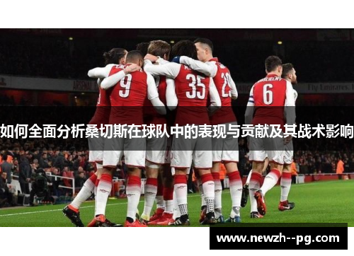 如何全面分析桑切斯在球队中的表现与贡献及其战术影响 如何全面分析桑切斯在球队中的表现与贡献及其战术影响