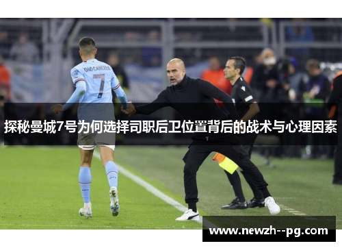 探秘曼城7号为何选择司职后卫位置背后的战术与心理因素 探秘曼城7号为何选择司职后卫位置背后的战术与心理因素