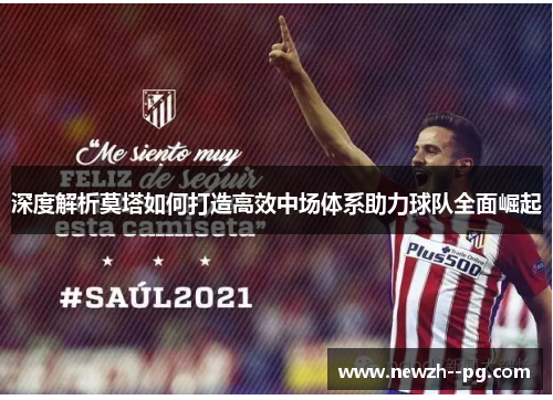 深度解析莫塔如何打造高效中场体系助力球队全面崛起