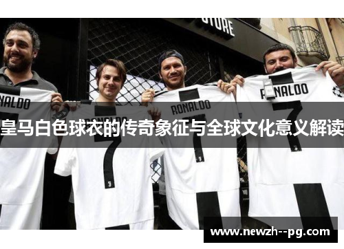 皇马白色球衣的传奇象征与全球文化意义解读