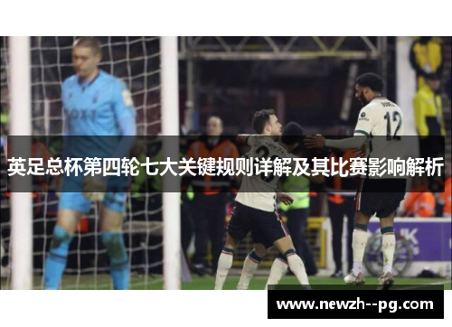 英足总杯第四轮七大关键规则详解及其比赛影响解析