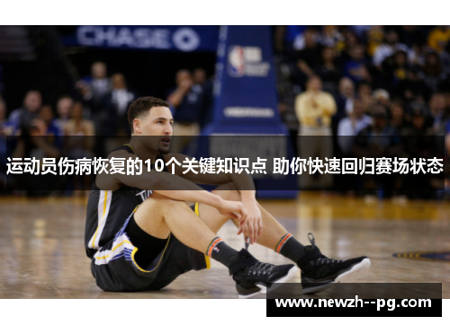 运动员伤病恢复的10个关键知识点 助你快速回归赛场状态 运动员伤病恢复的10个关键知识点 助你快速回归赛场状态