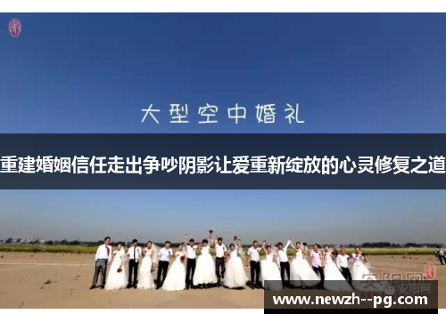 重建婚姻信任走出争吵阴影让爱重新绽放的心灵修复之道 重建婚姻信任走出争吵阴影让爱重新绽放的心灵修复之道