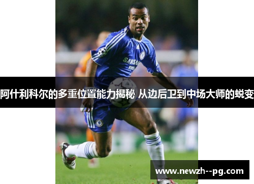 阿什利科尔的多重位置能力揭秘 从边后卫到中场大师的蜕变 阿什利科尔的多重位置能力揭秘 从边后卫到中场大师的蜕变