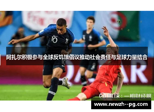 阿扎尔积极参与全球反饥饿倡议推动社会责任与足球力量结合 阿扎尔积极参与全球反饥饿倡议推动社会责任与足球力量结合