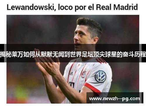 揭秘莱万如何从默默无闻到世界足坛顶尖球星的奋斗历程