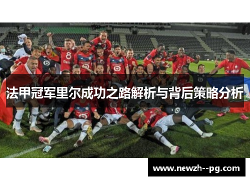 法甲冠军里尔成功之路解析与背后策略分析 法甲冠军里尔成功之路解析与背后策略分析