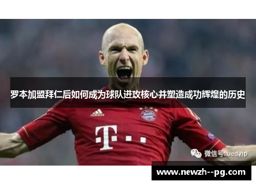 罗本加盟拜仁后如何成为球队进攻核心并塑造成功辉煌的历史