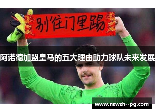 阿诺德加盟皇马的五大理由助力球队未来发展 阿诺德加盟皇马的五大理由助力球队未来发展