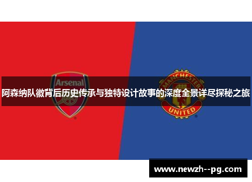 阿森纳队徽背后历史传承与独特设计故事的深度全景详尽探秘之旅 阿森纳队徽背后历史传承与独特设计故事的深度全景详尽探秘之旅