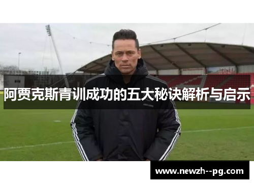 阿贾克斯青训成功的五大秘诀解析与启示 阿贾克斯青训成功的五大秘诀解析与启示