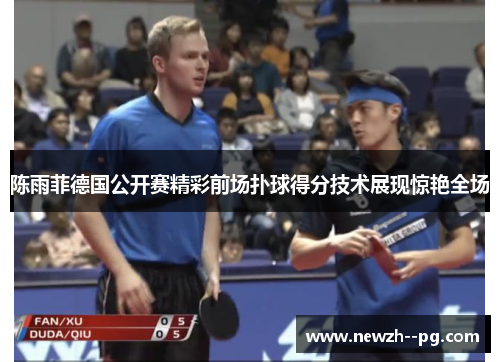 陈雨菲德国公开赛精彩前场扑球得分技术展现惊艳全场