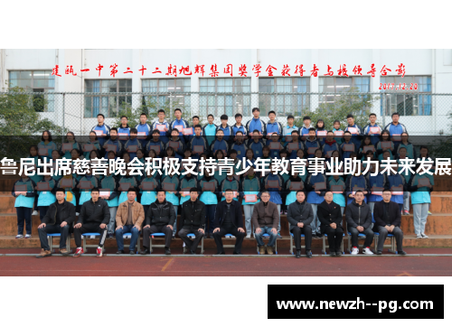 鲁尼出席慈善晚会积极支持青少年教育事业助力未来发展