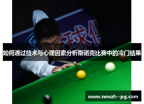 如何通过技术与心理因素分析斯诺克比赛中的冷门结果