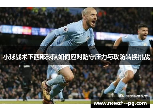 小球战术下西部球队如何应对防守压力与攻防转换挑战