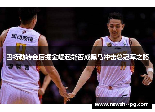 巴特勒转会后掘金崛起能否成黑马冲击总冠军之路