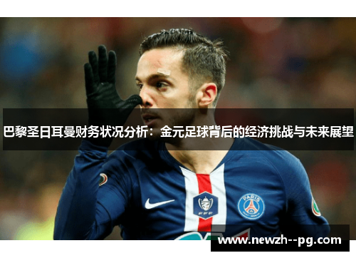 巴黎圣日耳曼财务状况分析:金元足球背后的经济挑战与未来展望 巴黎圣日耳曼财务状况分析:金元足球背后的经济挑战与未来展望