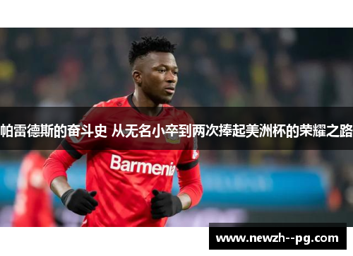 帕雷德斯的奋斗史 从无名小卒到两次捧起美洲杯的荣耀之路 帕雷德斯的奋斗史 从无名小卒到两次捧起美洲杯的荣耀之路