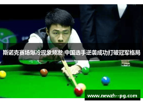 斯诺克赛场爆冷现象频发 中国选手逆袭成功打破冠军格局
