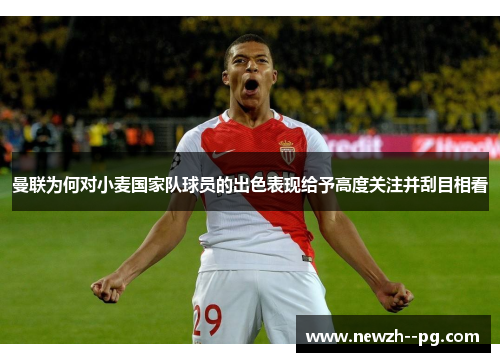 曼联为何对小麦国家队球员的出色表现给予高度关注并刮目相看 曼联为何对小麦国家队球员的出色表现给予高度关注并刮目相看