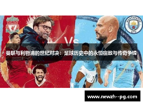 曼联与利物浦的世纪对决:足球历史中的永恒宿敌与传奇争锋 曼联与利物浦的世纪对决:足球历史中的永恒宿敌与传奇争锋