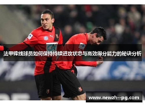 法甲锋线球员如何保持持续进攻状态与高效得分能力的秘诀分析