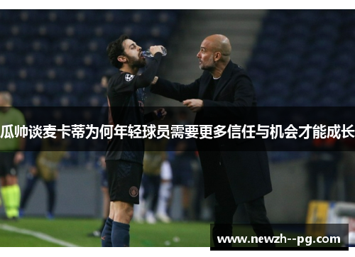 瓜帅谈麦卡蒂为何年轻球员需要更多信任与机会才能成长