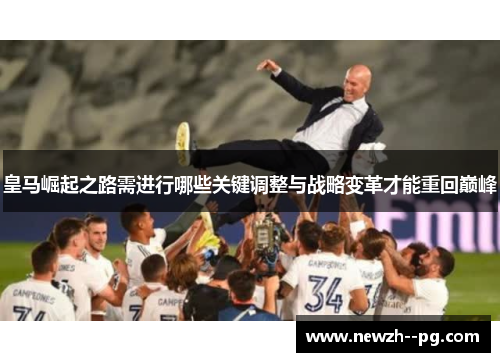 皇马崛起之路需进行哪些关键调整与战略变革才能重回巅峰