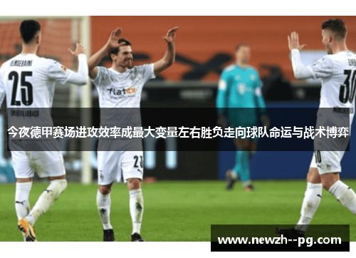 今夜德甲赛场进攻效率成最大变量左右胜负走向球队命运与战术博弈 今夜德甲赛场进攻效率成最大变量左右胜负走向球队命运与战术博弈