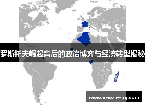罗斯托夫崛起背后的政治博弈与经济转型揭秘 罗斯托夫崛起背后的政治博弈与经济转型揭秘