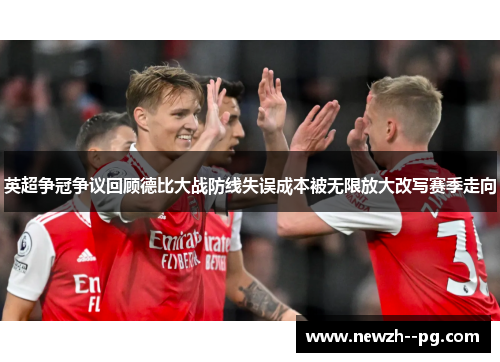英超争冠争议回顾德比大战防线失误成本被无限放大改写赛季走向 英超争冠争议回顾德比大战防线失误成本被无限放大改写赛季走向