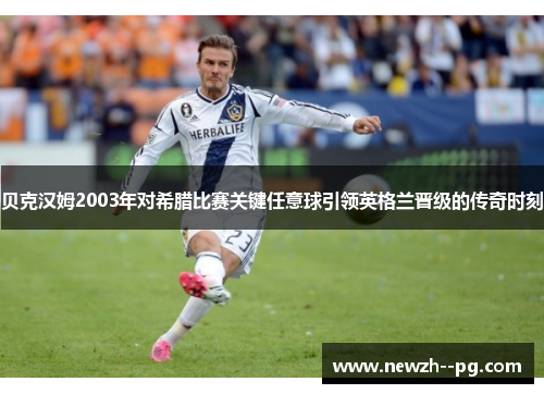 贝克汉姆2003年对希腊比赛关键任意球引领英格兰晋级的传奇时刻