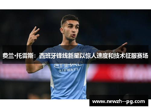 费兰·托雷斯：西班牙锋线新星以惊人速度和技术征服赛场
