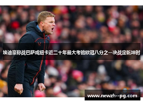 埃迪豪称战巴萨成纽卡近二十年最大考验欧冠八分之一决战定乾坤时