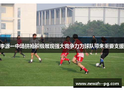 李源一中场拼抢积极展现强大竞争力为球队带来重要支援