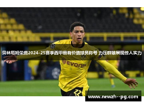 贝林厄姆荣膺2024-25赛季西甲最有价值球员称号 力压群雄展现惊人实力