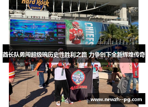 酋长队勇闯超级碗历史性胜利之路 力争创下全新辉煌传奇