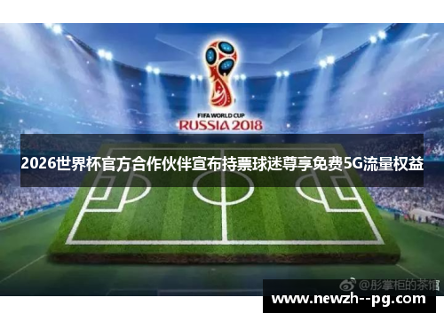 2026世界杯官方合作伙伴宣布持票球迷尊享免费5G流量权益 2026世界杯官方合作伙伴宣布持票球迷尊享免费5G流量权益
