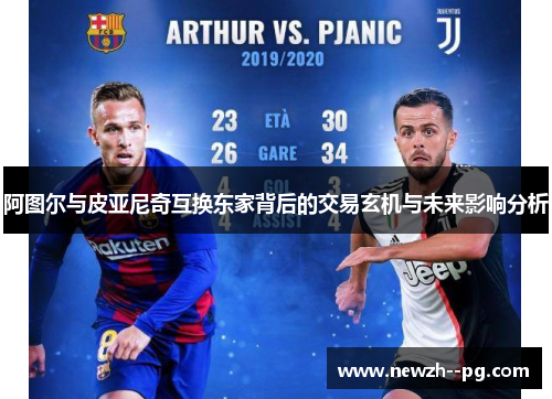 阿图尔与皮亚尼奇互换东家背后的交易玄机与未来影响分析 阿图尔与皮亚尼奇互换东家背后的交易玄机与未来影响分析